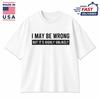 Funny Saying Shirt, Sarcastic Humor Tee, I May Be Wrong Graphic Top