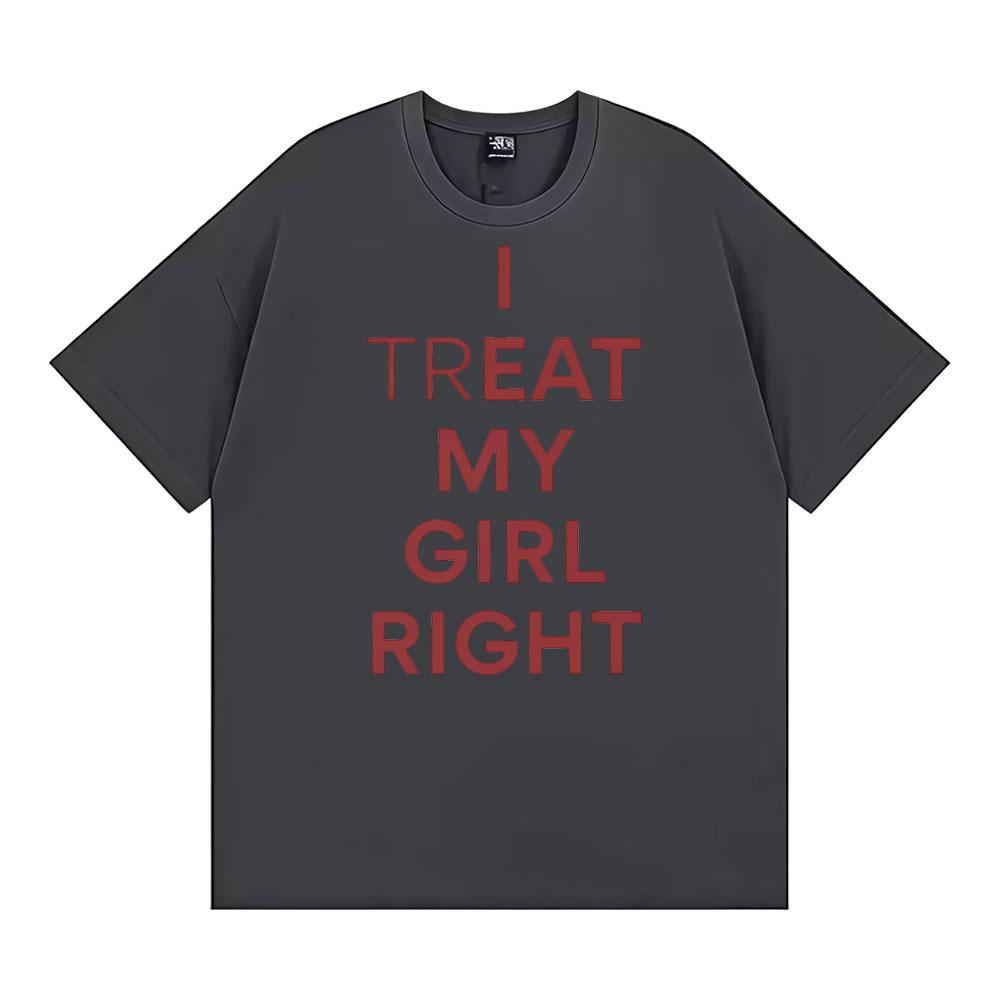 Funny I Treat My Girl Right Unisex Graphic T Shirts Men Women Hip Hop Streetwear T-shirt Casual Cotton Short Sleeve T Shirt Tops