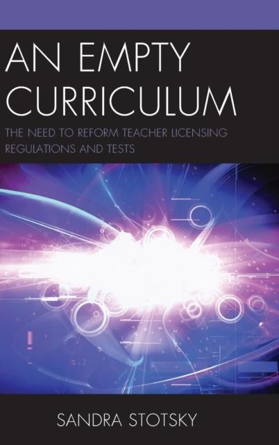 The An Empty Curriculum : The Need To Reform Teacher Licensing Regulations and Tests Book