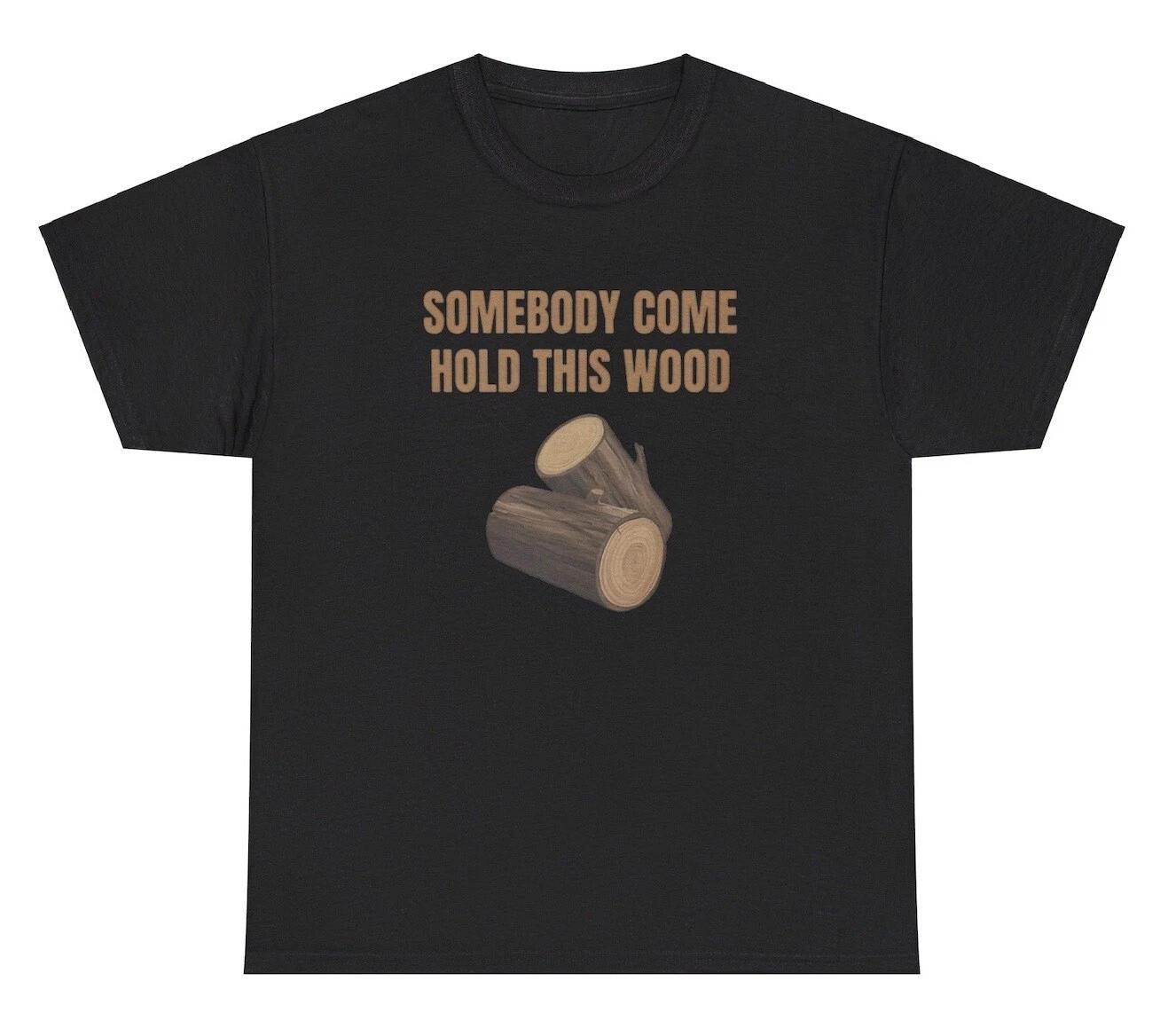 Someone Come Hold This Wood T Shirt Funny Inappropriate Dick Joke Humor Gift Tee S