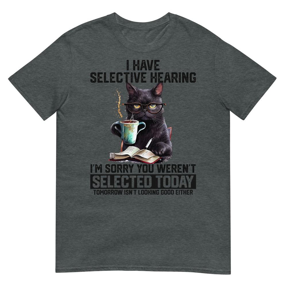 Sarcasm Humor Saying Cat Gift For Unisexs Unisexs Funny I Have Selective Hearing
