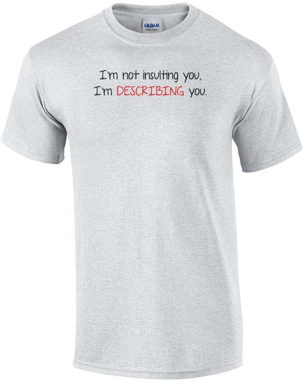 I m Not Insulting You I m Describing You T-Shirt M