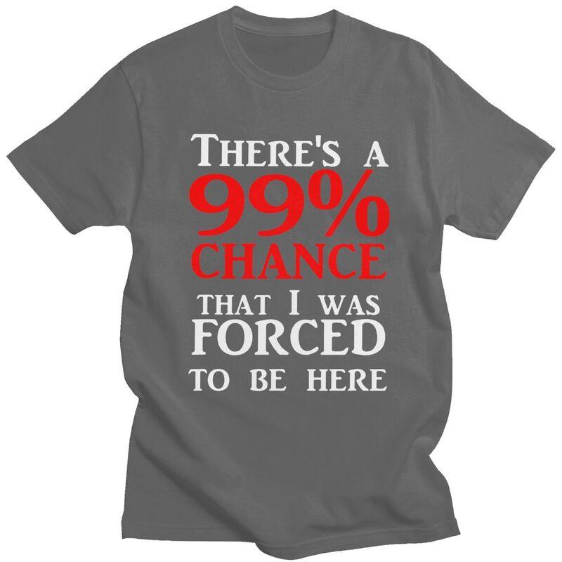 Custom Theres A 99 Chance That I Was Forced To Be Here T Shirt Men 100 Cotton Tshirt Casual Humor Joke Sarcastic Quote Tees