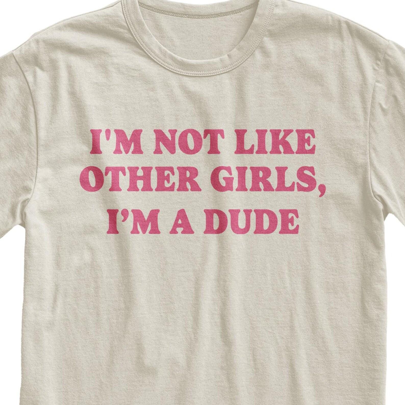 I’m Not Like Other Girls, I’m a Dude Shirt L