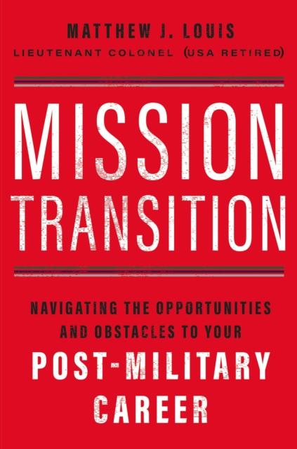 The Mission Transition : Navigating the Opportunities and Obstacles To Your Post-Military Career Book