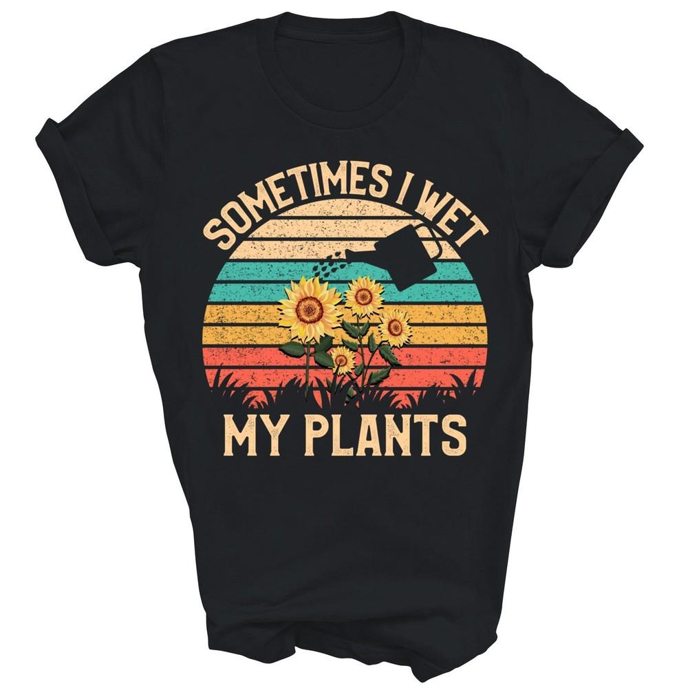 

Sometimes I Wet My Plants Gardening Unisex Shirt Gift S