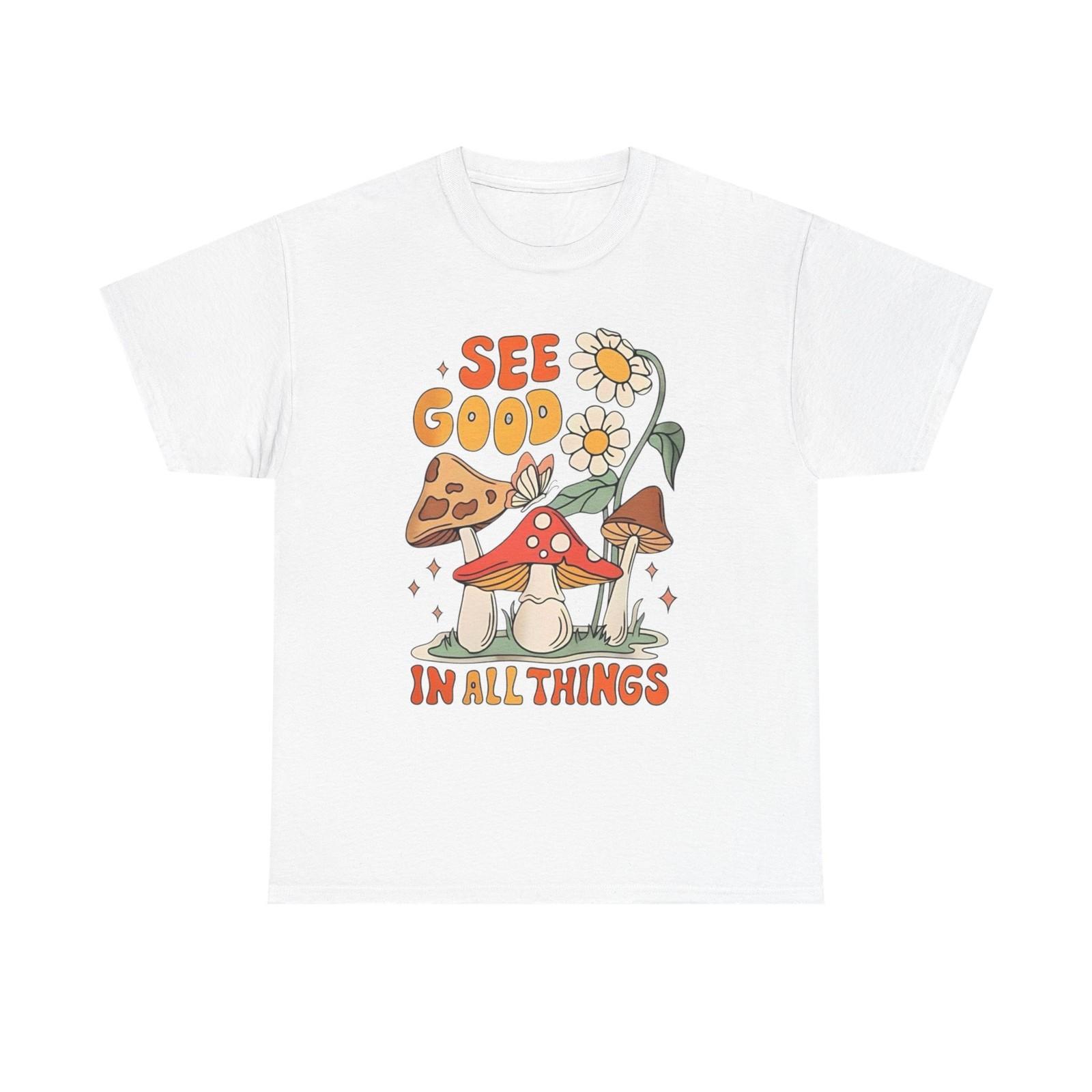 

See Good In All Things Graphic T Shirt Mens Womens Tees Top Unisex Heavy Cotton Tee M