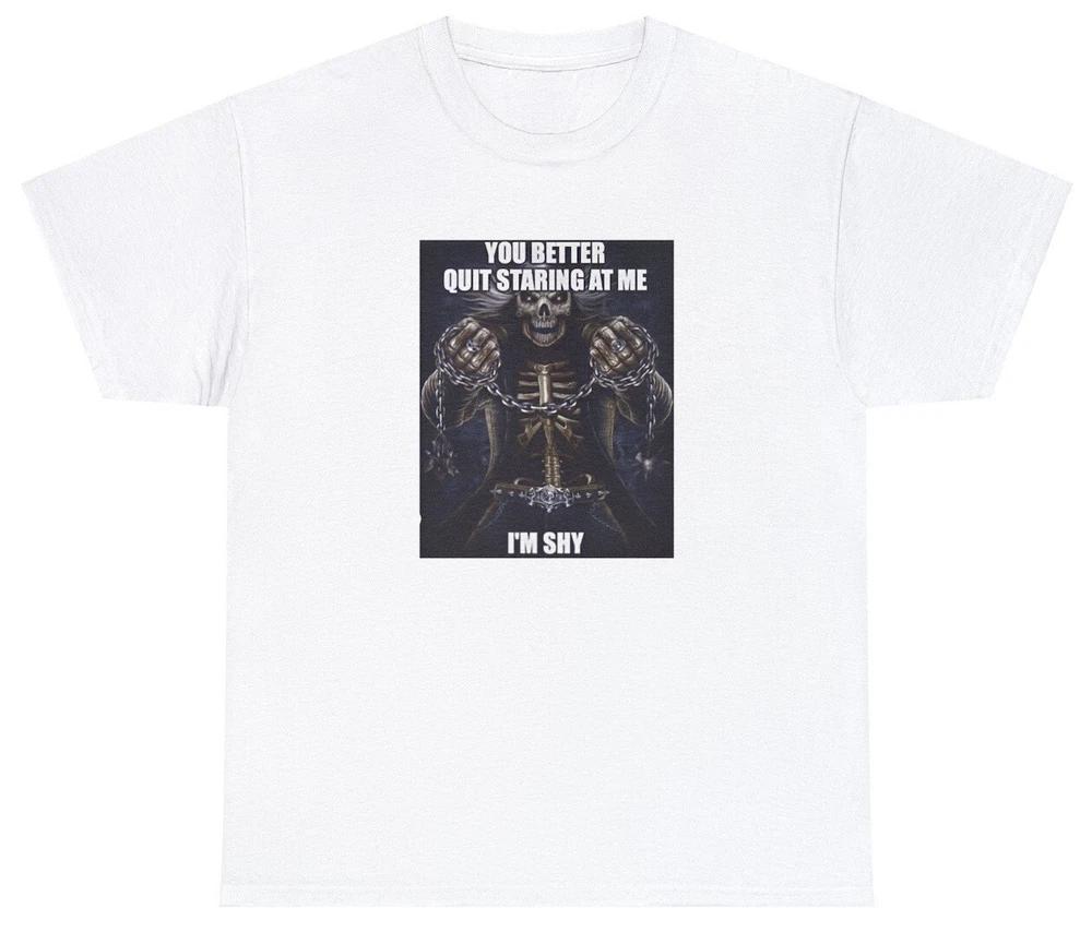 You Better Quit Staring At Me Im Shy T Shirt Funny Skeleton Parody Ironic Tee S