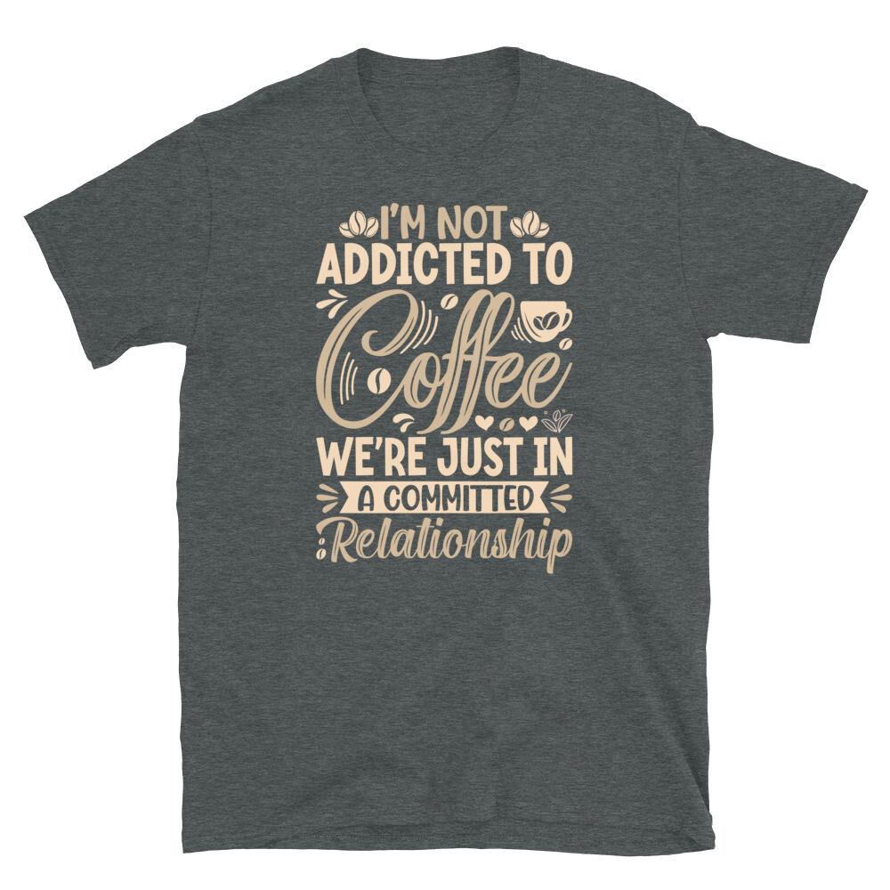 I’m Not Addicted to Coffee We’re in a Relationship Short-Sleeve Unisex T-Shirt 3XL