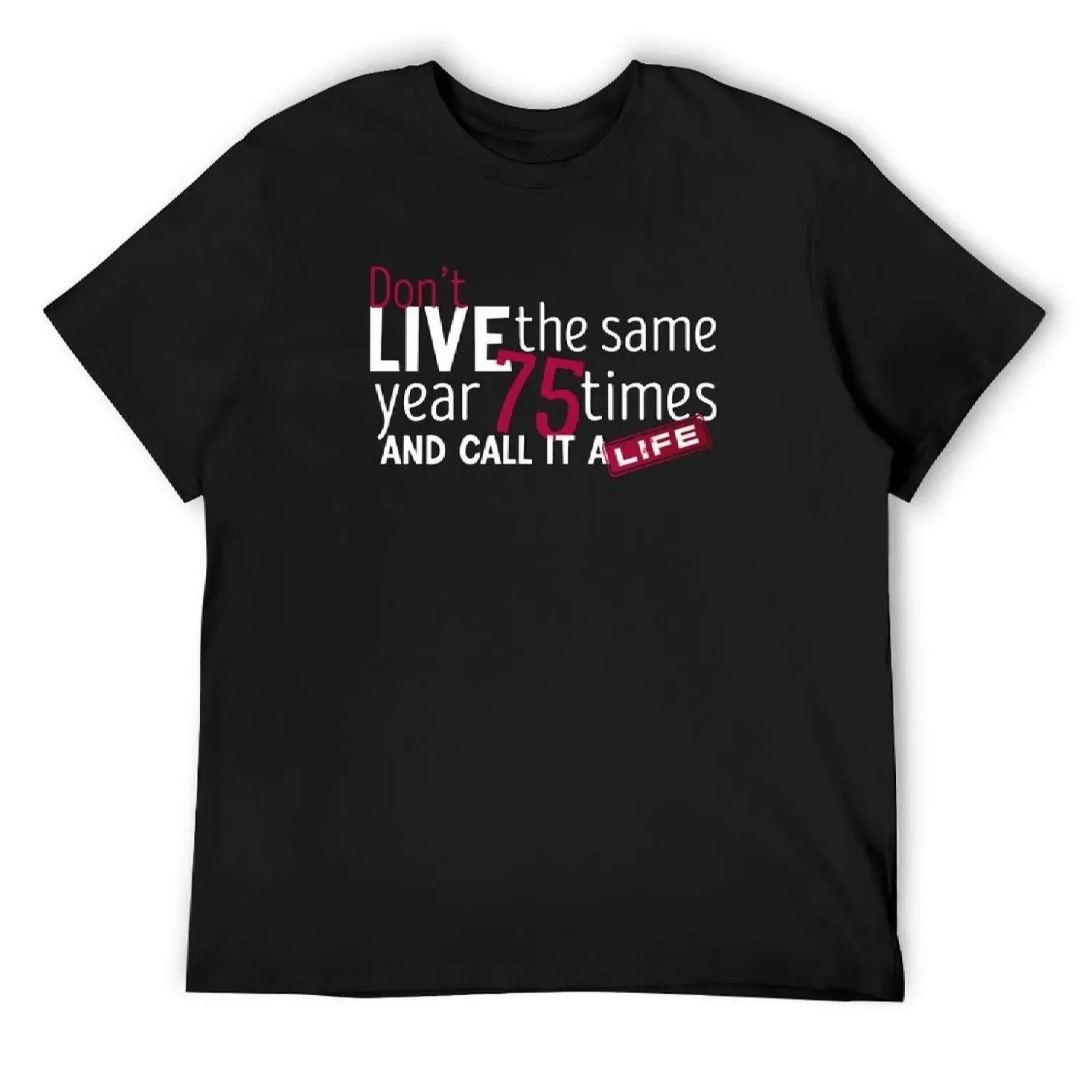 

Don’t live the same year 75 times and call it a_life funny quote men women 2022 gifts T-Shirt sweat mens cotton t shirts S