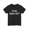 Is He Dead Yet T Shirt Funny Saying