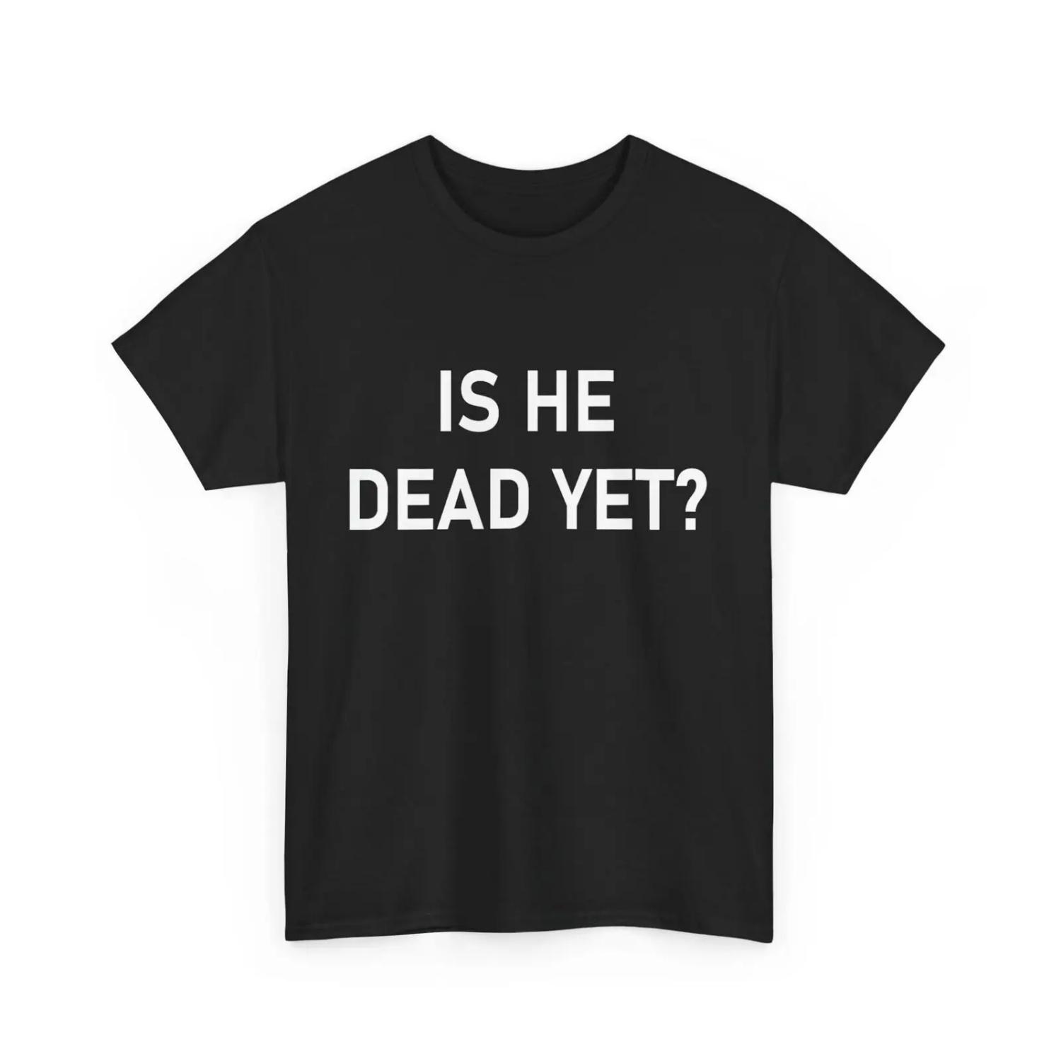 Is He Dead Yet T Shirt Funny Saying S чёрный