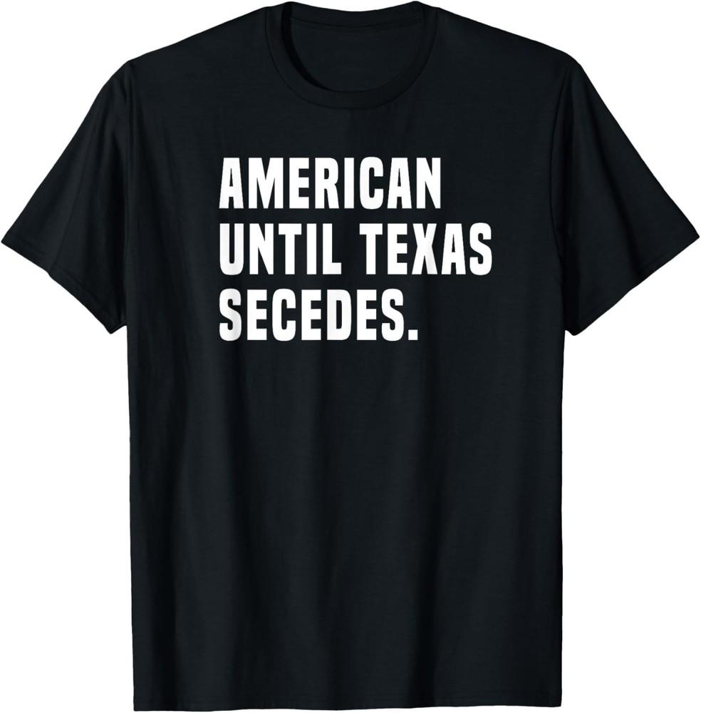 

American Until Texas Secedes Funny Native Texan Gift Unisex T-Shirt M