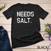 Needs Salt Shirt Funny Cooking Chef Gift Unisex T-shirt