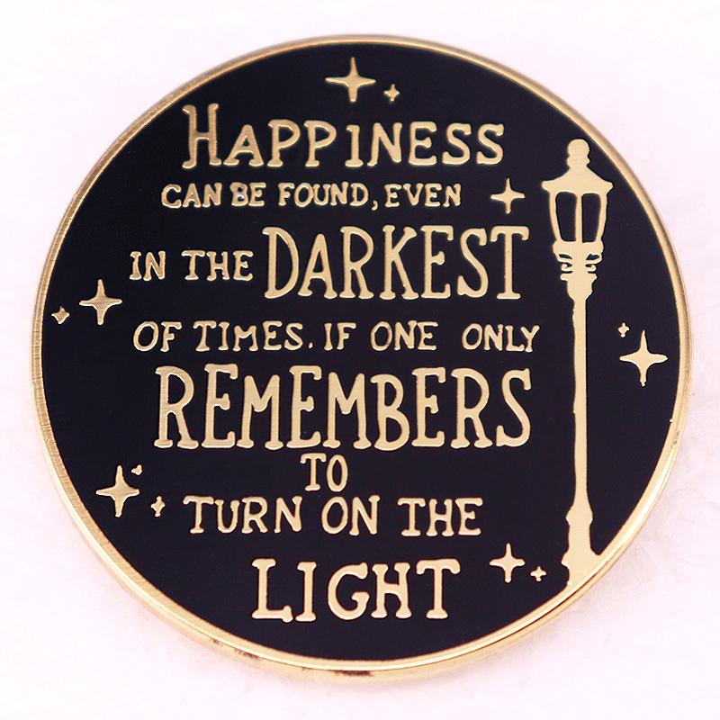 

happiness Can Be Found, even in The Darkest of Times, if One Only Remembers To Turn on The Light Famous Quotes Brooch Badges