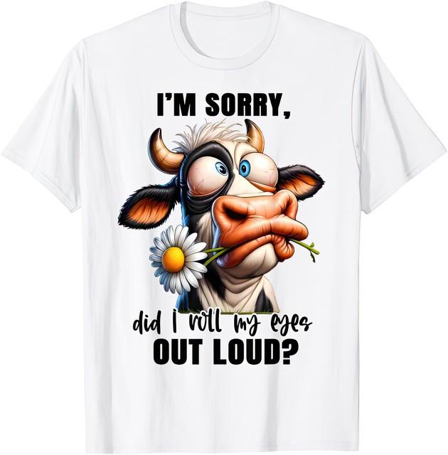 Im Sorry Did I Roll My Eyes Out Loud Funny Cheeky Cow Humor T Shirt M