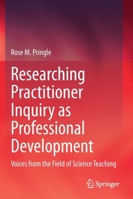 The Researching Practitioner Inquiry As Professional Development : Voices from the Field of Science Teaching Book
