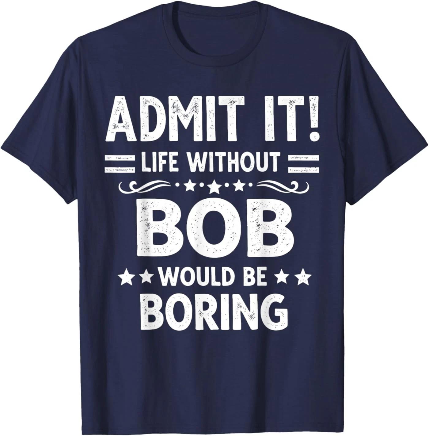 Admit It Life Without Bob Would Be Boring Funny Saying T-Shirt XL