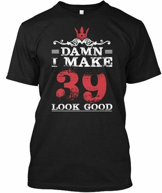 Damn I Make 39 Look Good TTshirt Made in the USA Size S to 5XL S