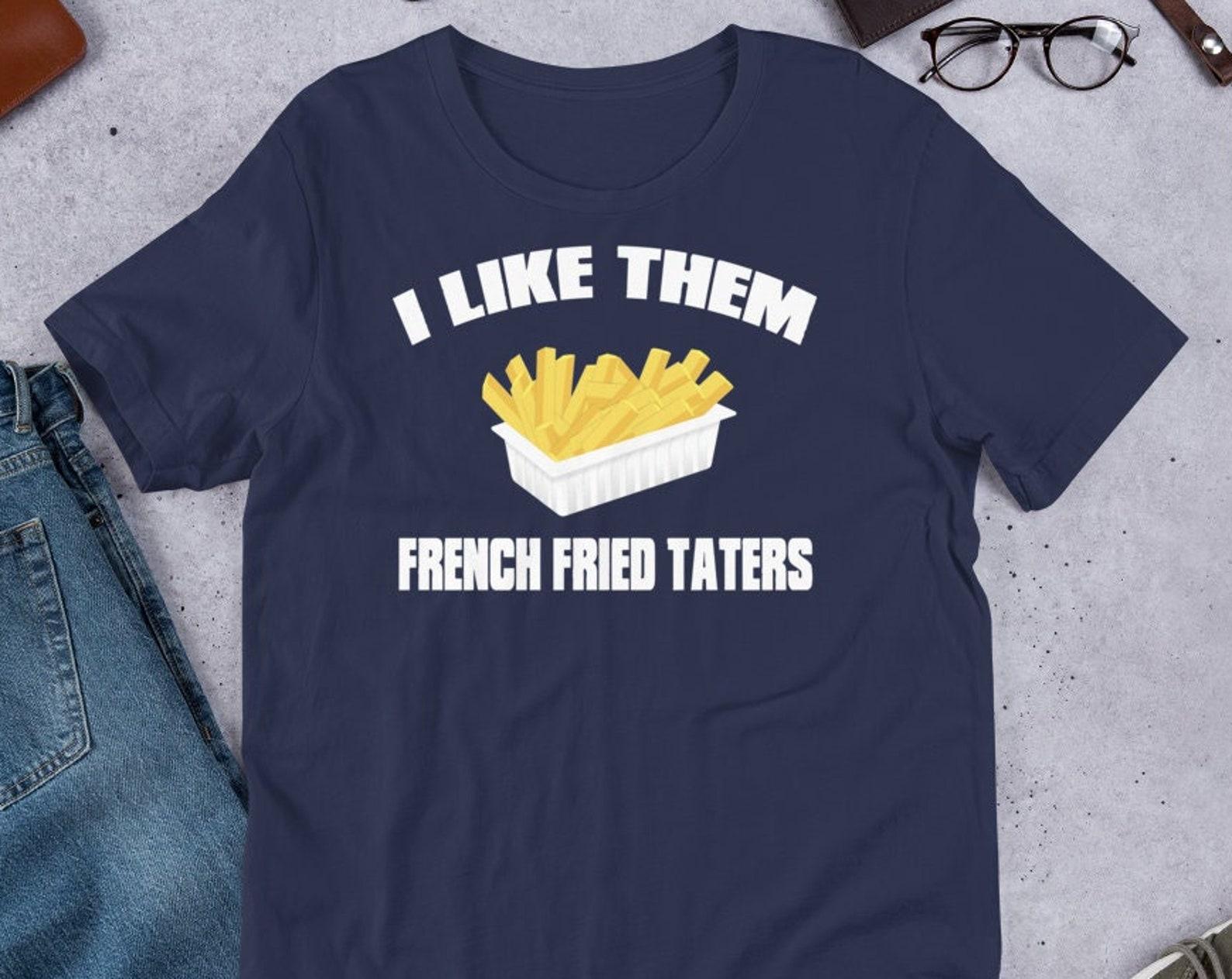 I Like Them French Fried Taters - Unisex T-Shirt 3XL