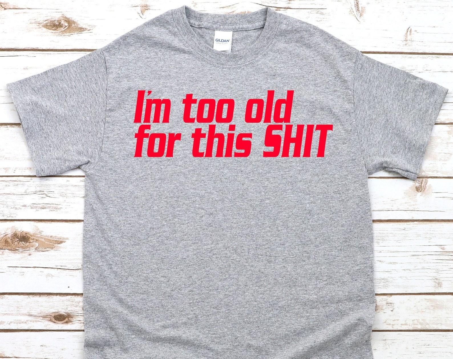 I m Too Old For This Shit - Unisex T-Shirt XL