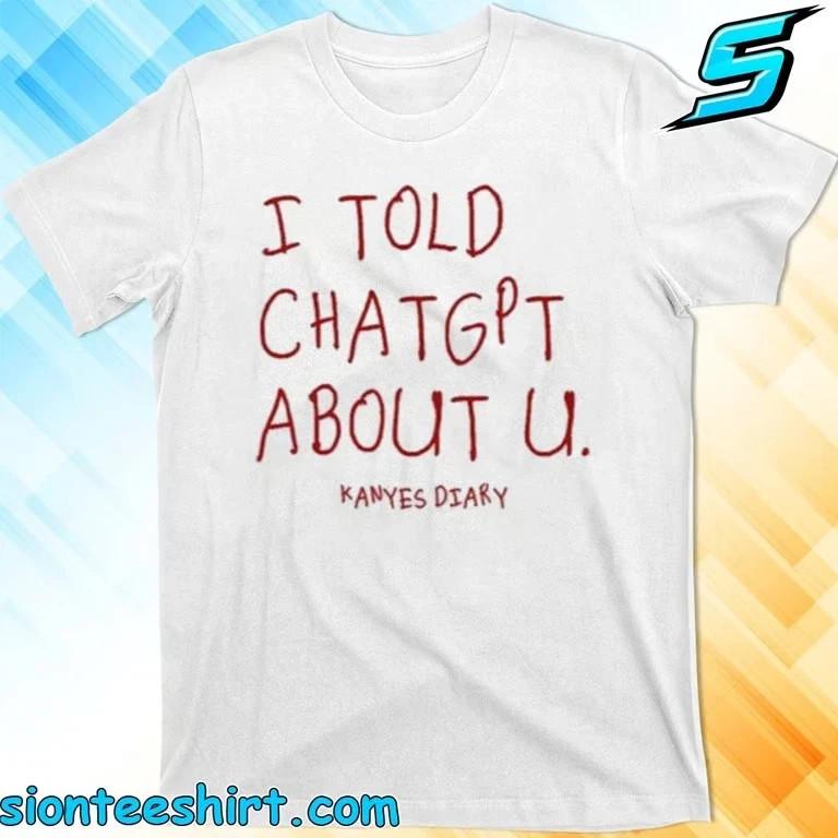 KANYE’S DIARY I TOLD CHATGPT ABOUT YOU T-Shirt XL