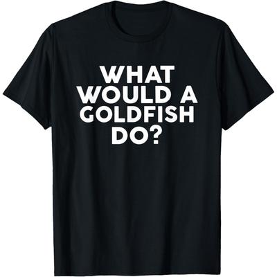 Funny What Would A Goldfish Do Fish T Shirts Men Women Pure Cotton Humor Streetwear Tee Shirt Short Sleeve Unisex Loose Clothing