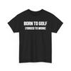 Nerd Shirt Born To Golf Forced To Work Shirt Unisex Heavy Cotton TShirt