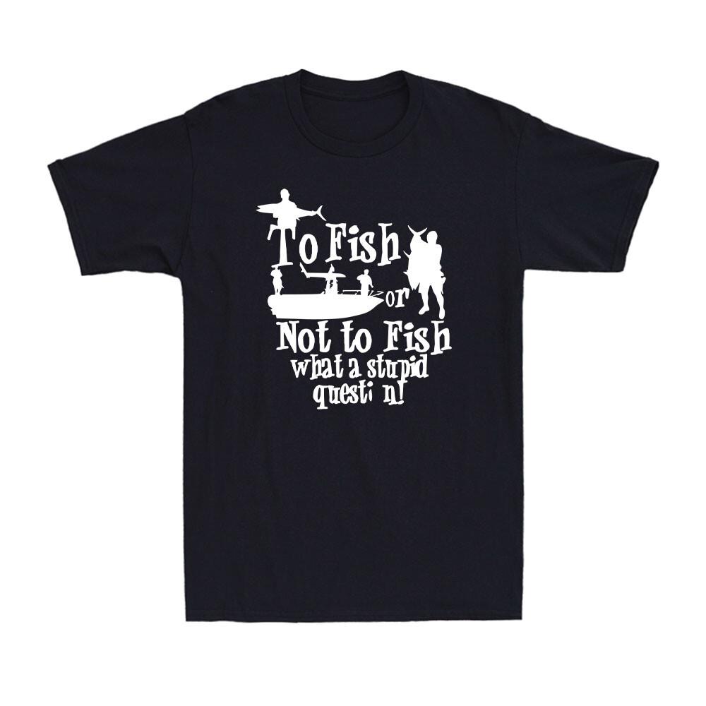To Fish Or Not To Fish What a Stupid Question Funny Fishing Gift Men s T-Shirt S