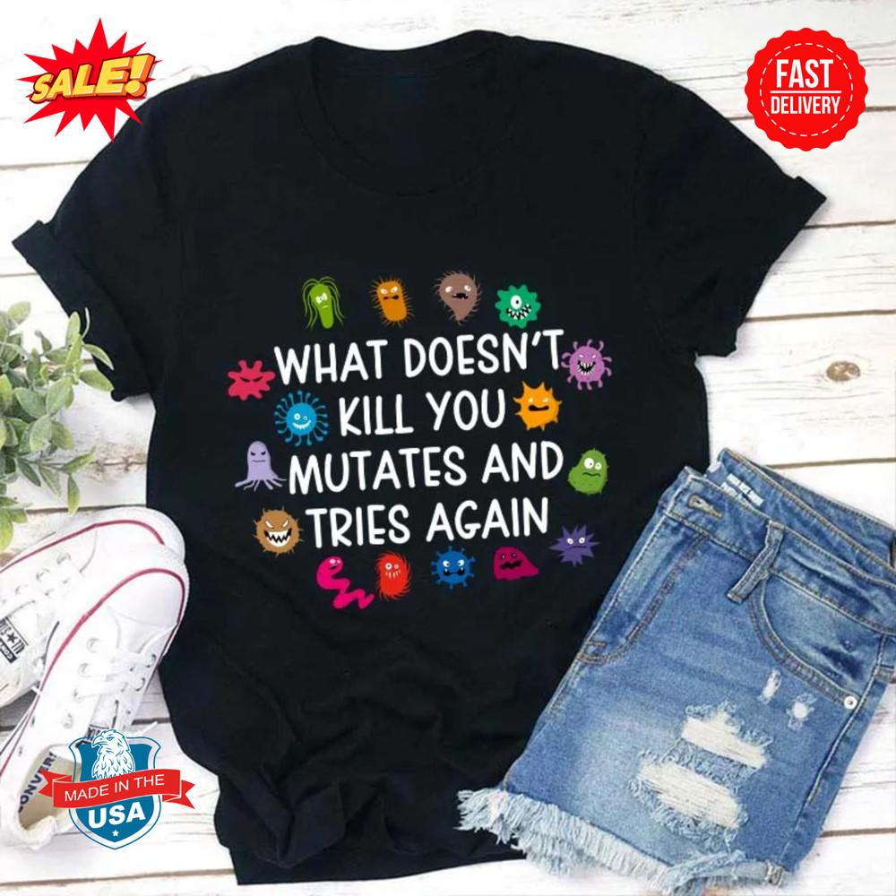 What Doesn t Kill You Mutates And Tries Again Teacher T-Shirt Unisex T-Shirt XXXXL