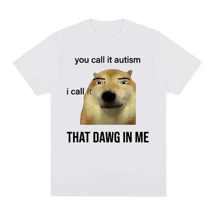 Funny You Call It Autism I Call It That Dawg In Me T Shirt Men Women's Cute Meme Graphic T-shirts Fashion Oversized Tee 50978