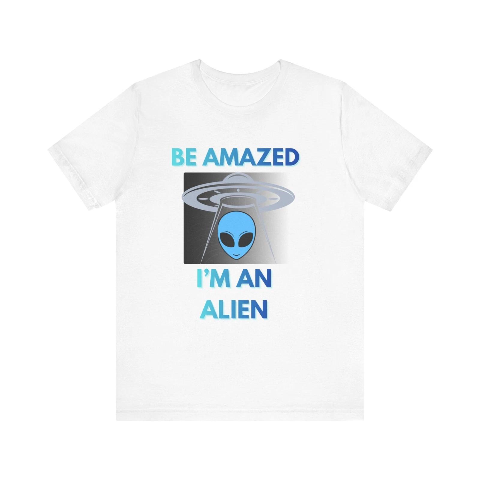 Be Amazed I m an Alien T-Shirt | Alien UFO Graphic Tee S