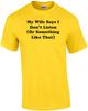 My Wife Says I Don't Listen (Or Something Like That) Shirt