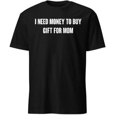 I Need Money To Buy Gift for Mom T-Shirt with Funny Humor Text T-Shirts Men & Women Tee Apparel
