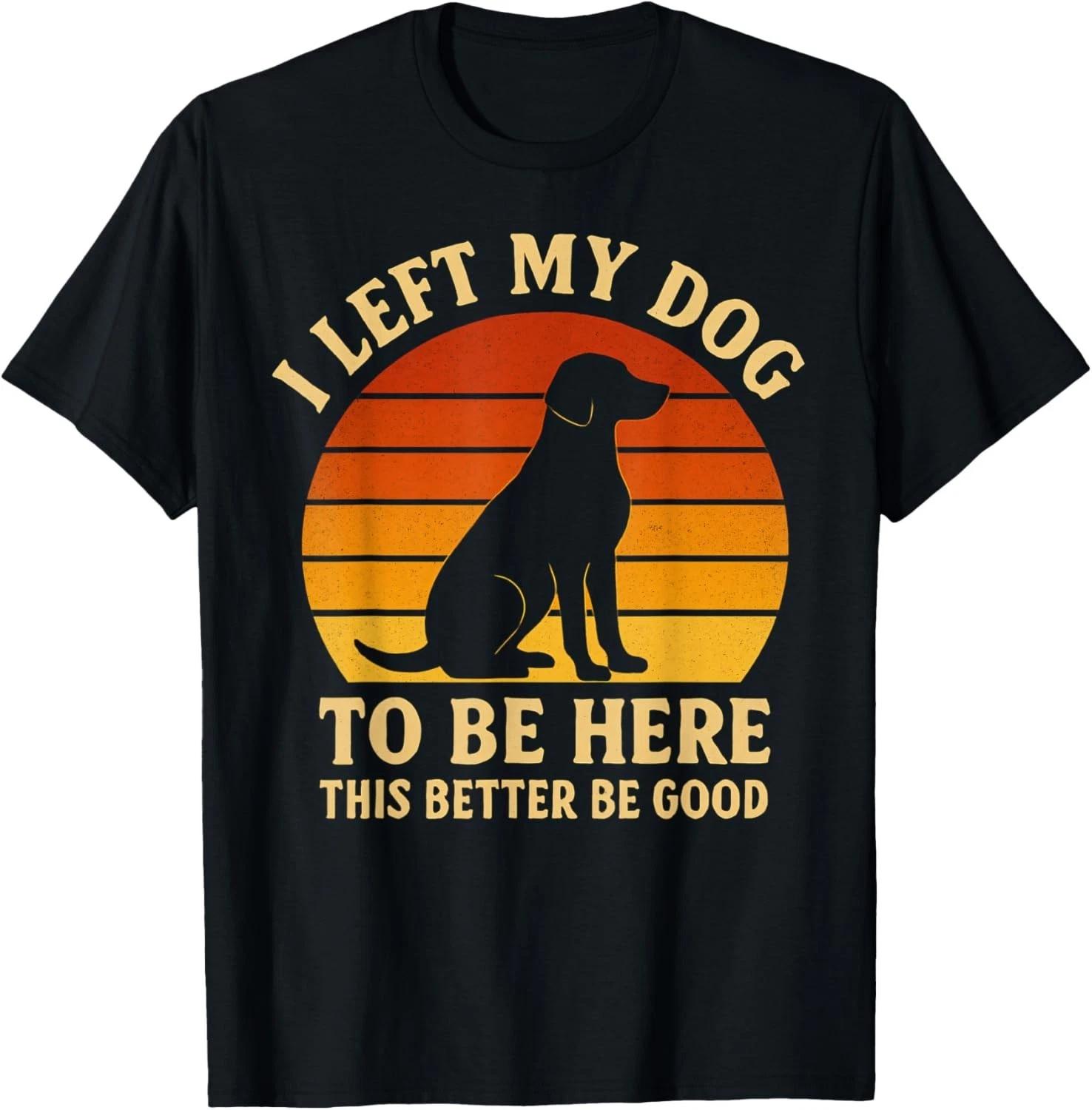 

I Left My Dog To Be Here This Better Be Good Funny Retro Gift Unisex T-Shirt S