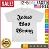 Jesus Was Wrong Vintage T Shirt Men Fashion 2023 Women T Shirt Short Sleeve NEW