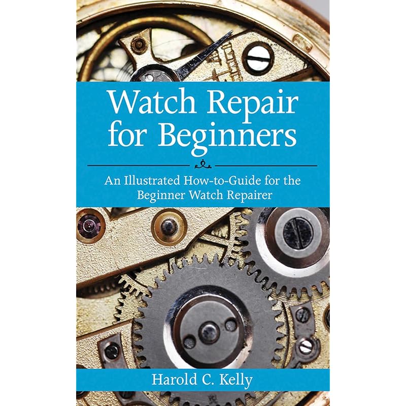 Watch Repair for Beginners: An Illustrated HowTo Guide for the Beginner Watch Repairer