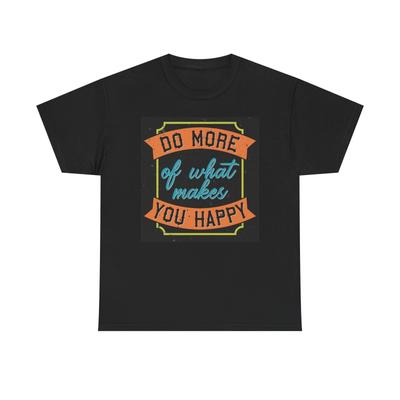 Do More Of What Makes You Happy T Shirt Unisex Heavy Cotton Tee