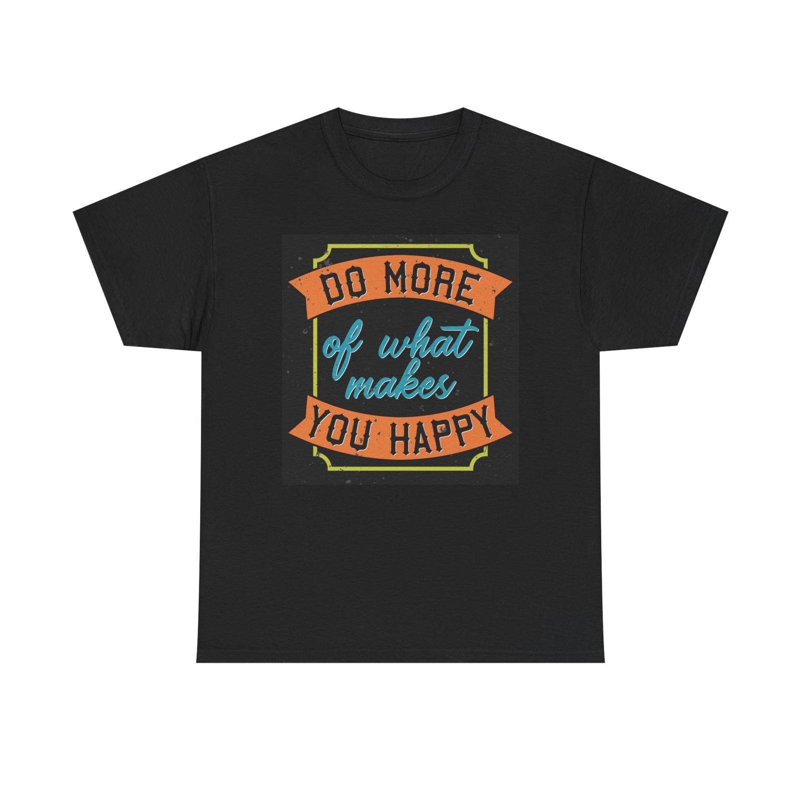 Do More Of What Makes You Happy T Shirt Unisex Heavy Cotton Tee XXXXL