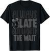 Funny Always Late But Worth The Wait Sarcastic T-Shirt