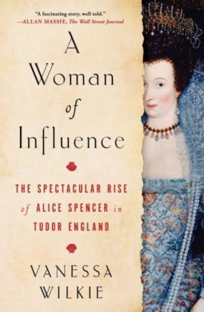 The A Woman of Influence : The Spectacular Rise of Alice Spencer In Tudor England Book