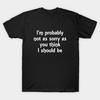 I’m Probably Not As Sorry T Shirt For Humour Gift Joke Birthday Novelty Funny