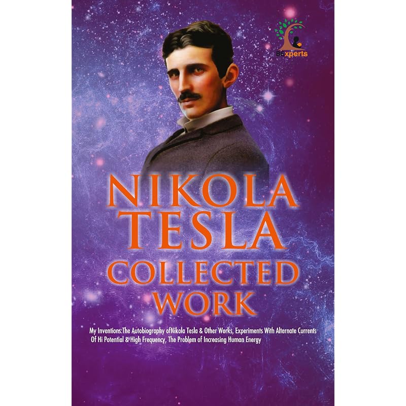 Nikola Tesla Collected Works (My Inventions: The Autobiography; Experiments With Alternate Currents of High Potential and High Frequency & The Probl
