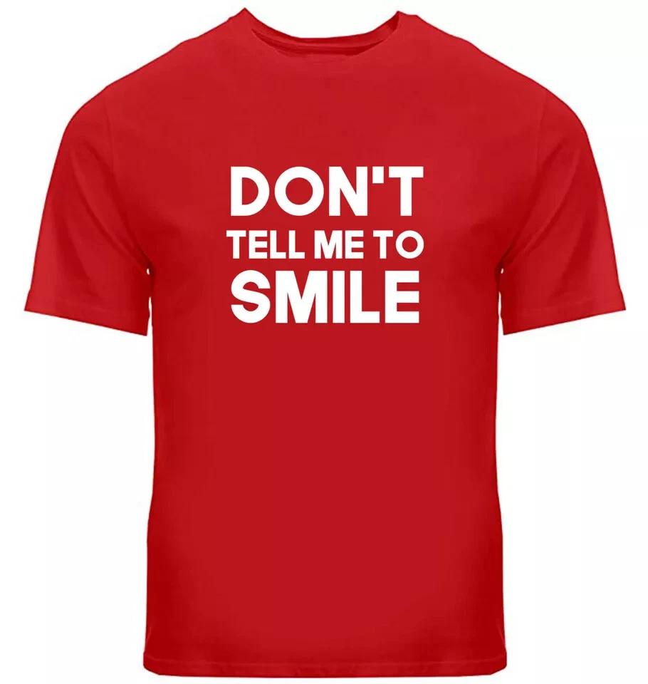 

DON T TELL ME TO SMILE - FUNNY SLOGAN Printed on Mens Womens or Kids T-Shirt 4XL