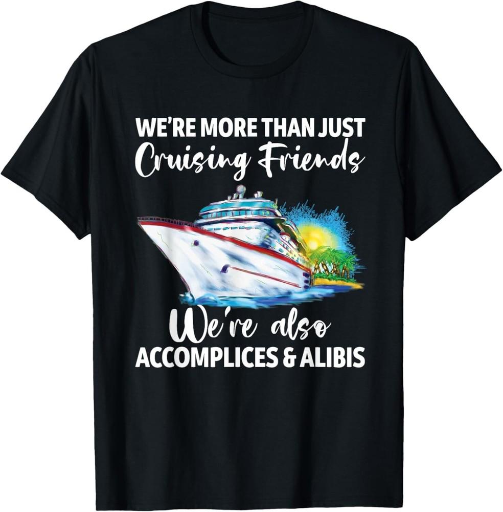 

Cruising Friends We re Accomplices And Alibis Cruise Squad Gift Unisex T-Shirt 4XL