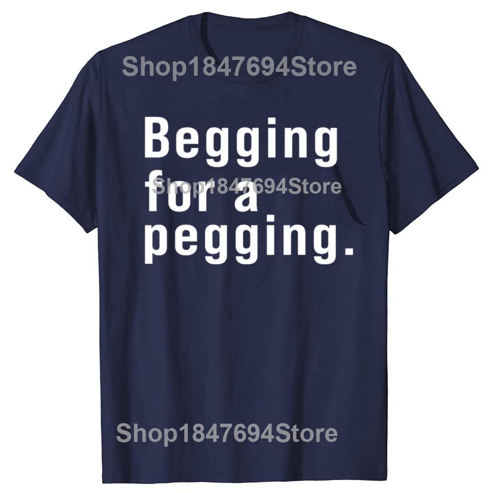 Begging for A Pegging Funny Letter Print T-shirt Spring Summer Cotton Soft T Shirts Oversized Casual T-shirt Streetwear Unisex
