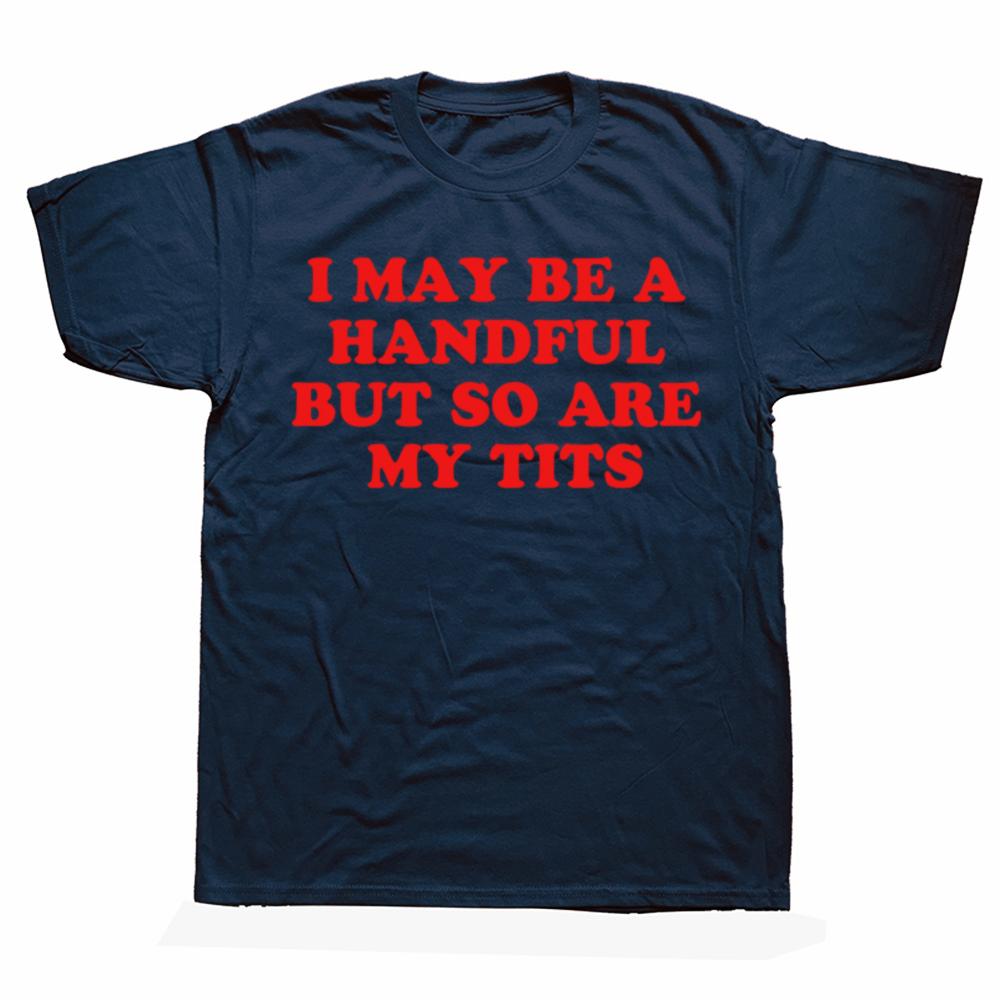 I MAY BE A HANDFUL BUT So Are My Tits Shirt Interesting Personalized Graphic Tshirt Fashion Hot Meme Short Sleeve 100 Cotton