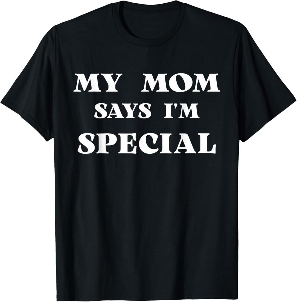 My Mom Says I m Special Funny T-Shirt Unisex T-Shirt XXXL