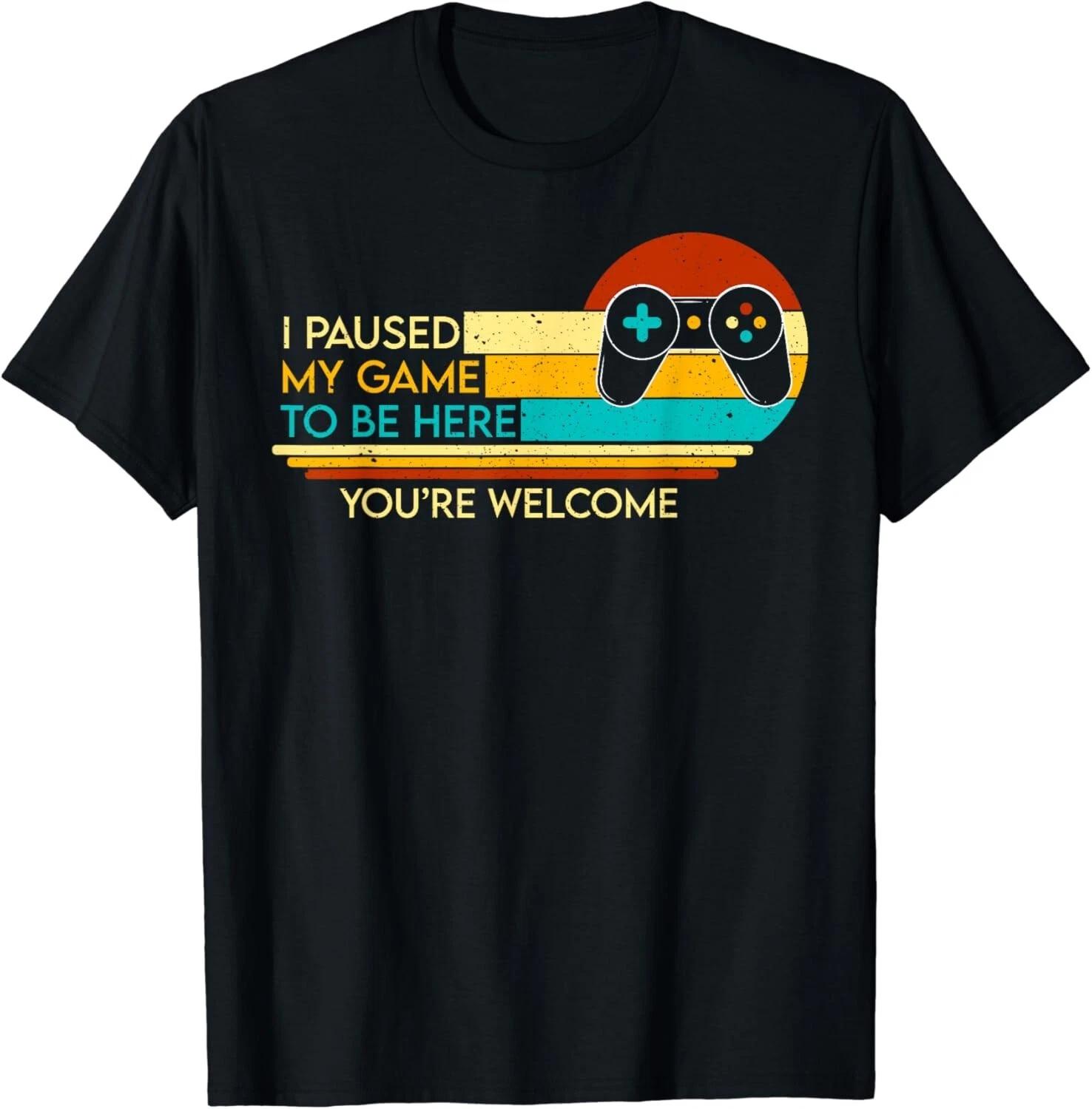 

I Paused My Game To Be Here You_re Welcome Video Gamer Gifts Gift Unisex T-Shirt 2XL