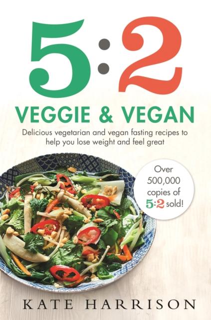 The 5:2 Veggie and Vegan : Delicious Vegetarian and Vegan Fasting Recipes To Help You Lose Weight and Feel Great Book